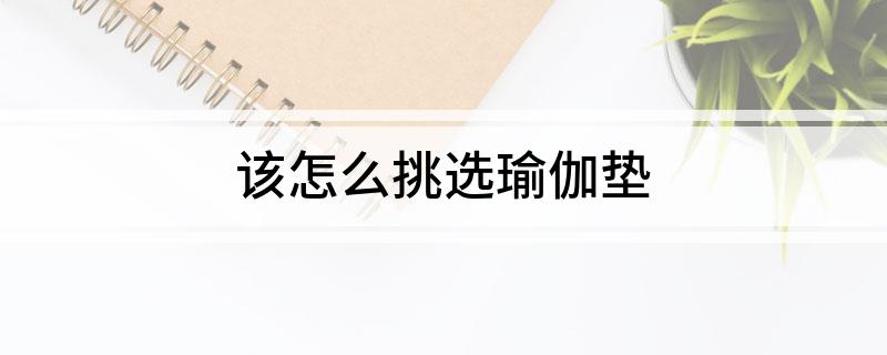 澳门新葡平台网址8883入口该怎么挑选瑜伽垫(图1)