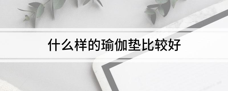 什么样的瑜伽垫比较好(图1)