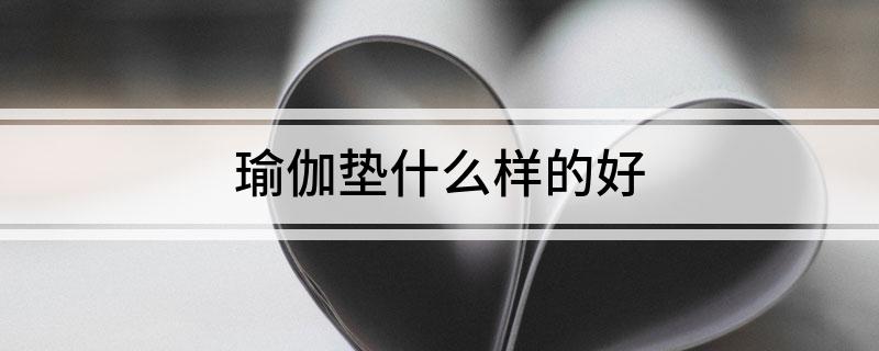 澳门新葡平台网址8883入口瑜伽垫什么样的好(图1)