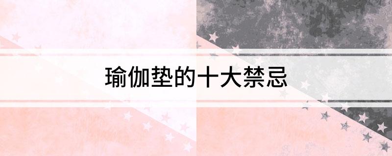 澳门新葡平台网址8883入口瑜伽垫的十忌(图1)